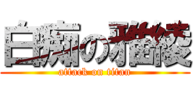 白痴の雅綾 (attack on titan)