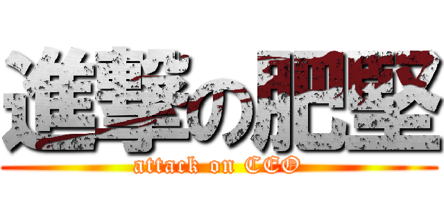 進撃の肥堅 (attack on CEO)