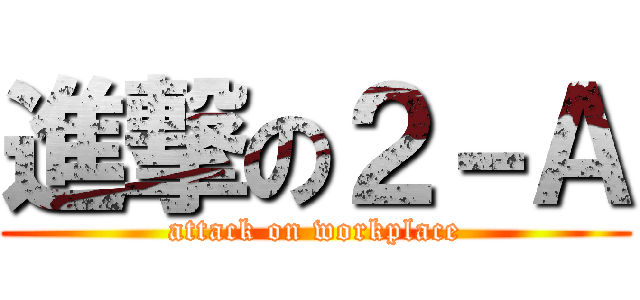 進撃の２－Ａ (attack on workplace)