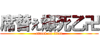 席替え爆死乙卍 (attack on titan)