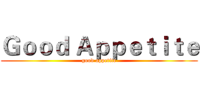 Ｇｏｏｄ Ａｐｐｅｔｉｔｅ (good appetite)