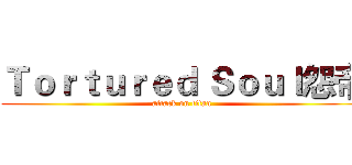 Ｔｏｒｔｕｒｅｄ Ｓｏｕｌ怨帝 (attack on titan)