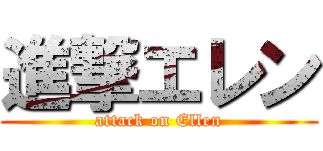 進撃エレン (attack on Ellen)