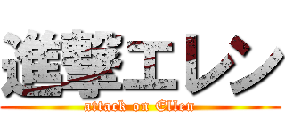 進撃エレン (attack on Ellen)