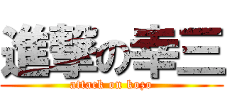 進撃の幸三 (attack on kozo)