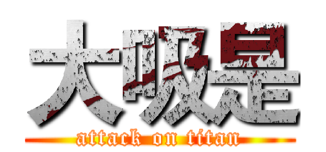 大吸是 (attack on titan)