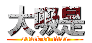 大吸是 (attack on titan)