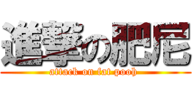 進撃の肥尼 (attack on fat pooh )