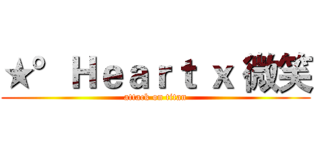 ★°Ｈｅａｒｔ ｘ 微笑 (attack on titan)