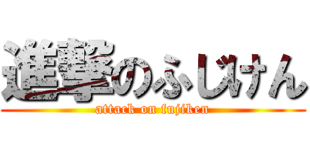 進撃のふじけん (attack on fujiken)