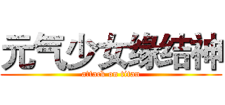 元气少女缘结神 (attack on titan)