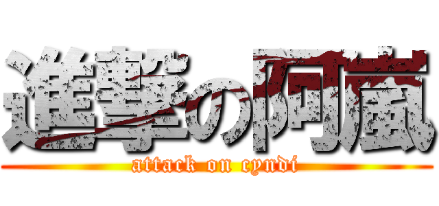 進撃の阿嵐 (attack on cyndi)