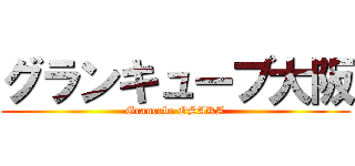 グランキューブ大阪 (Grancube OSAKA)