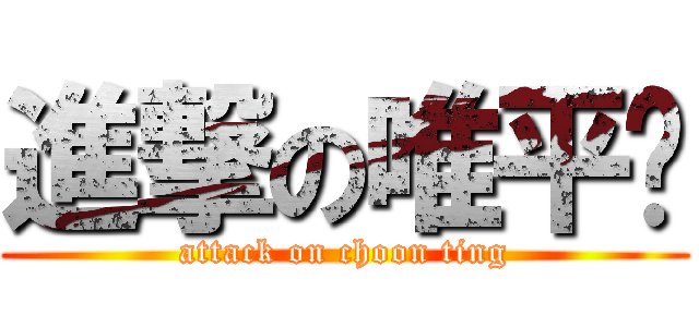 進撃の唯平泽 (attack on choon ting)