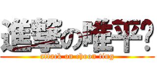 進撃の唯平泽 (attack on choon ting)