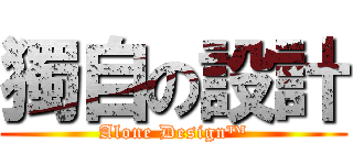 獨自の設計 (Alone Design™)