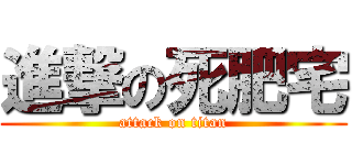 進撃の死肥宅 (attack on titan)