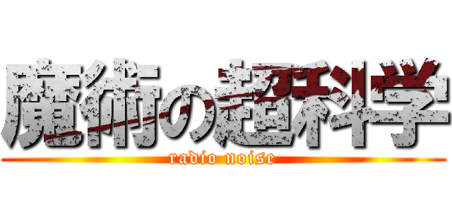魔術の超科学 (radio noise)