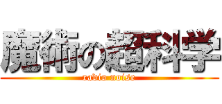 魔術の超科学 (radio noise)