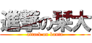 進撃の栞大 (attack on kanta)