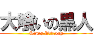 大喰いの黒人 (Happy Wedding)