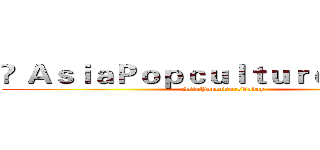 ©ＡｓｉａＰｏｐｃｕｌｔｕｒｅＴｏｄａｙ (AsiaPopcultureToday)
