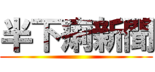 半下痢新聞 ()