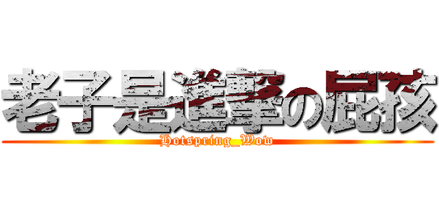 老子是進撃の屁孩 (Hotspring_Wow)