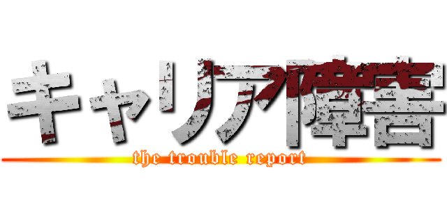 キャリア障害 (the trouble report)
