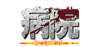 病院 (hospital)