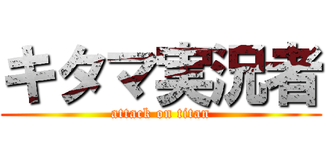キタマ実況者 (attack on titan)