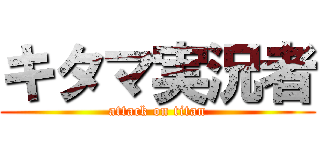 キタマ実況者 (attack on titan)