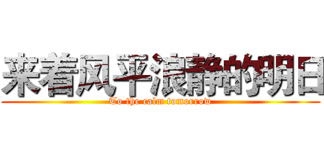 来着风平浪静的明日 (To the calm tomorrow)