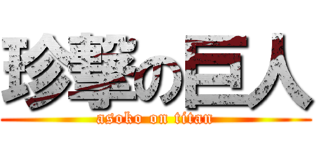 珍撃の巨人 (asoko on titan)