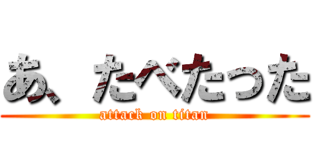 あ、たべたった (attack on titan)