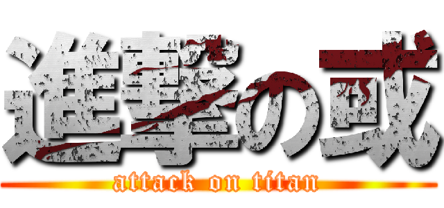 進撃の或 (attack on titan)