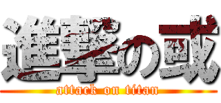 進撃の或 (attack on titan)