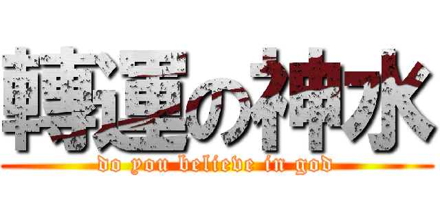 轉運の神水 (do you believe in god)