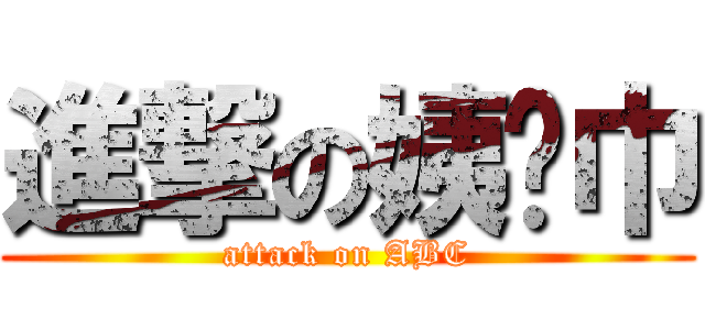 進撃の姨妈巾 (attack on ABC)