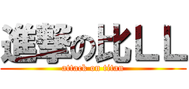 進撃の比ＬＬ (attack on titan)