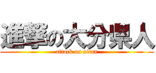 進撃の大分県人 (attack on oitan)