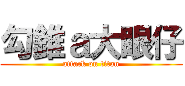 勾錐ａ大眼仔 (attack on titan)