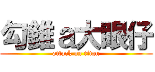 勾錐ａ大眼仔 (attack on titan)