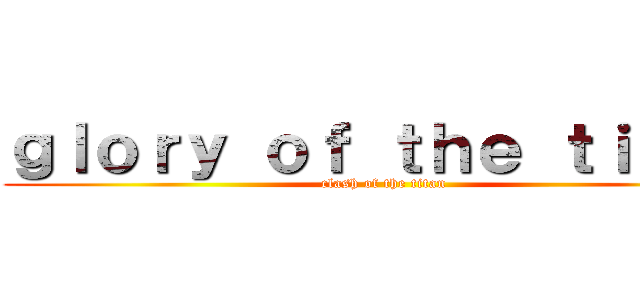 ｇｌｏｒｙ ｏｆ ｔｈｅ ｔｉｔａｎ (clash of the titan)