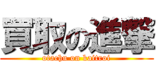 買取の進撃 (otachu on kaitroi)