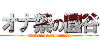 オナ禁の圓谷 (onakin no tumuraya)