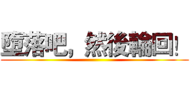 墮落吧，然後輪回！ ()