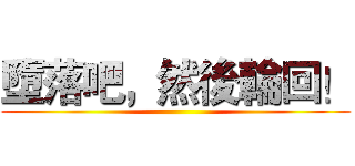 墮落吧，然後輪回！ ()