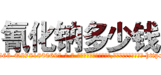 氰化钠多少钱 (氰化钠多少钱【电-186x2687x6963-Q278180069元-吉-药-业】我们做的是长期生意,靠的是老客户长期支持 http://sngk.net/AibnXv
)