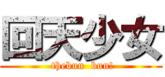 回天少女 ( thebun  bun!)